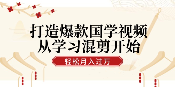 打造爆款国学视频，从学习混剪开始！轻松涨粉，视频号分成月入过万 - 冒泡网-冒泡网