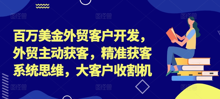 百万美金外贸客户开发，外贸主动获客，精准获客系统思维，大客户收割机 - 冒泡网-冒泡网