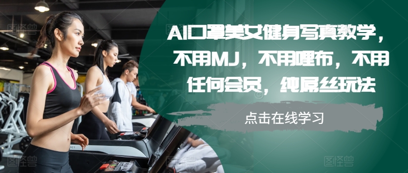 AI口罩美女健身写真教学，不用MJ，不用哩布，不用任何会员，纯屌丝玩法 - 冒泡网-冒泡网