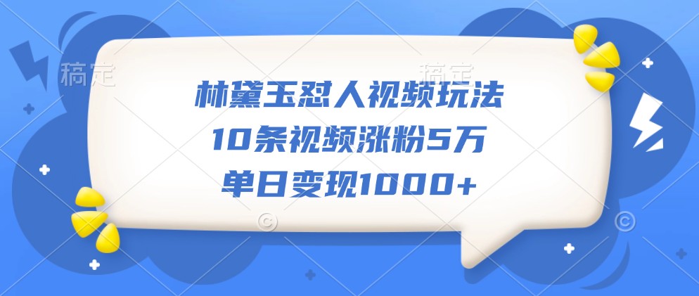 林黛玉怼人视频玩法，10条视频涨粉5万，单日变现1000+ - 冒泡网-冒泡网