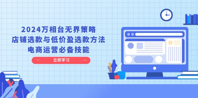 2024万相台无界策略，店铺选款与低价盈选款方法，电商运营必备技能 - 冒泡网-冒泡网