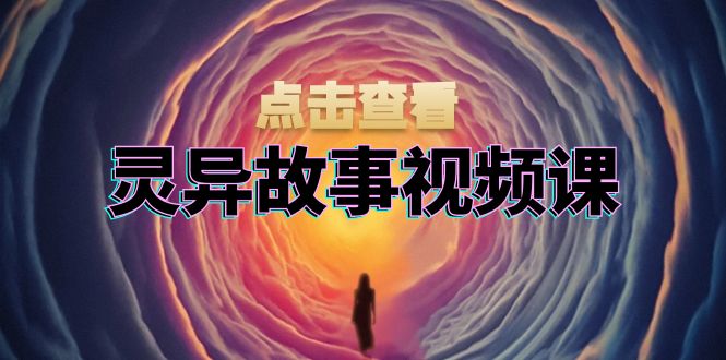 灵异故事视频课：文案、剪辑流程、画面处理及封面制作，助力创作者盈利 - 冒泡网-冒泡网