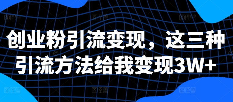 创业粉引流变现，这三种引流方法给我变现3W+【揭秘】 - 冒泡网-冒泡网