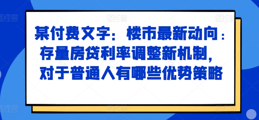 某付费文章：楼市最新动向，存量房贷利率调整新机制，对于普通人有哪些优势策略 - 冒泡网-冒泡网