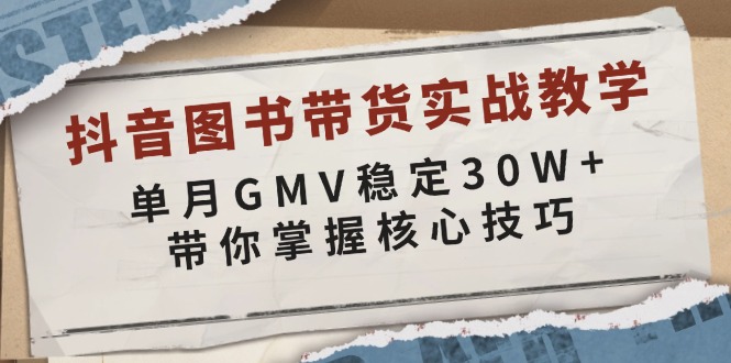 抖音图书带货实战教学，单月GMV稳定30W+，带你掌握核心技巧-冒泡网