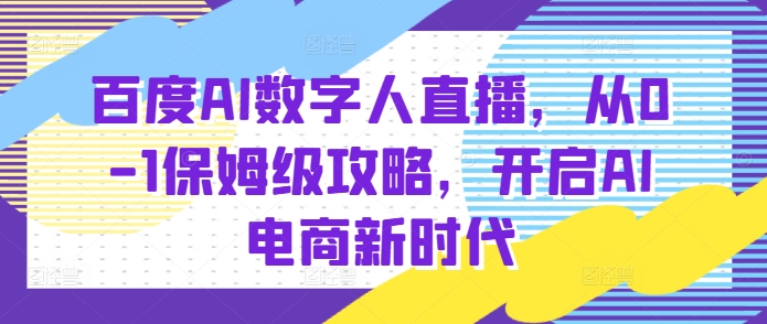 百度AI数字人直播带货，从0-1保姆级攻略，开启AI电商新时代-冒泡网