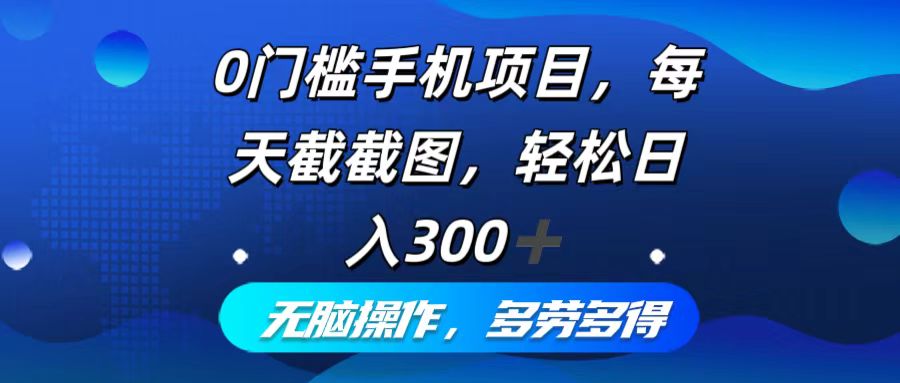 0门槛手机项目，每天截截图，轻松日入300+，无脑操作多劳多得 - 冒泡网-冒泡网