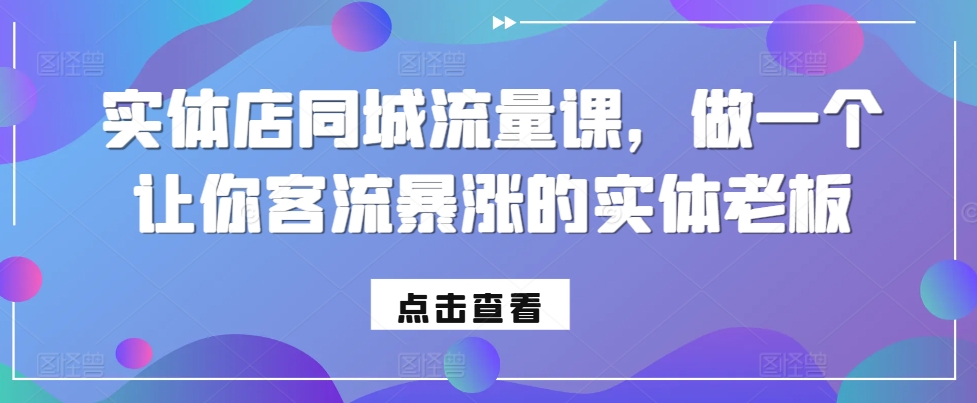 实体店同城流量课，做一个让你客流暴涨的实体老板 - 冒泡网-冒泡网