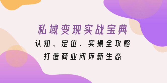 私域变现实战宝典：认知、定位、实操全攻略，打造商业闭环新生态 - 冒泡网-冒泡网