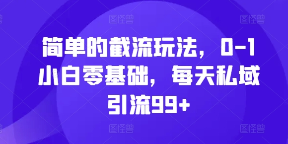 简单的截流玩法，0-1小白零基础，每天私域引流99+【揭秘】 - 冒泡网-冒泡网