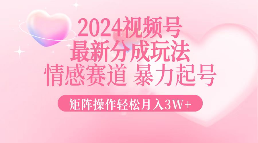 2024最新视频号分成玩法，情感赛道，暴力起号，矩阵操作轻松月入3W+ - 冒泡网-冒泡网