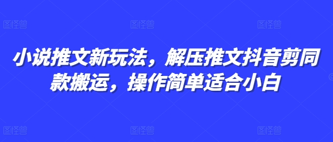 小说推文新玩法，解压推文抖音剪同款搬运，操作简单适合小白-冒泡网