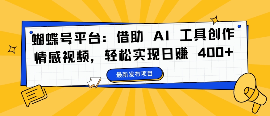 蝴蝶号平台：借助 AI 工具创作情感视频，轻松实现日赚 400+【揭秘】 - 冒泡网-冒泡网