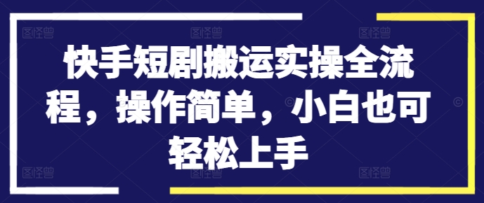 快手短剧搬运实操全流程，操作简单，小白也可轻松上手 - 冒泡网-冒泡网