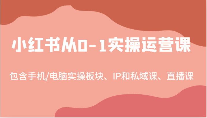 小红书从0-1实操运营课，包含手机/电脑实操板块、IP和私域课、直播课(97节) - 冒泡网-冒泡网