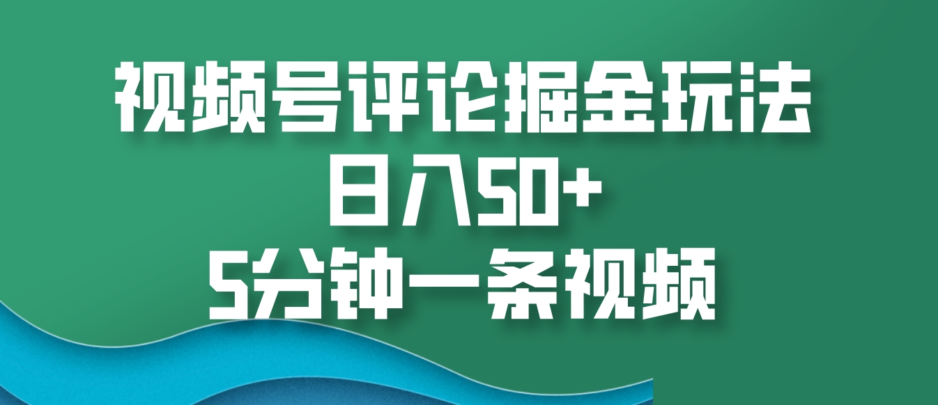 视频号评论掘金玩法，日入50+，5分钟一条视频 - 冒泡网-冒泡网