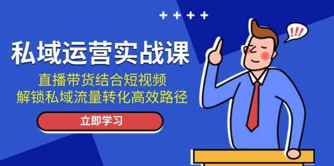 私域运营实战课：直播带货结合短视频，解锁私域流量转化高效路径 - 冒泡网-冒泡网