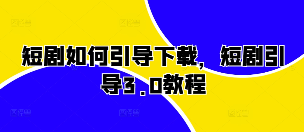 短剧如何引导下载，短剧引导3.0教程 - 冒泡网-冒泡网