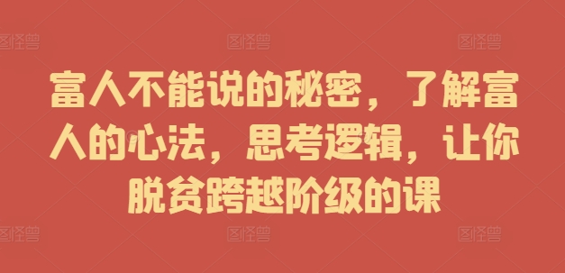 富人不能说的秘密，了解富人的心法，思考逻辑，让你脱贫跨越阶级的课 - 冒泡网-冒泡网