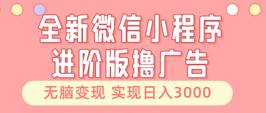 全新微信小程序进阶版撸广告 无脑变现睡后也有收入 日入3000＋ - 冒泡网-冒泡网