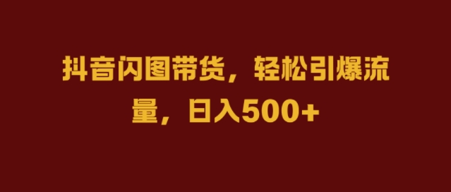 抖音闪图带货，轻松引爆流量，日入几张【揭秘】 - 冒泡网-冒泡网