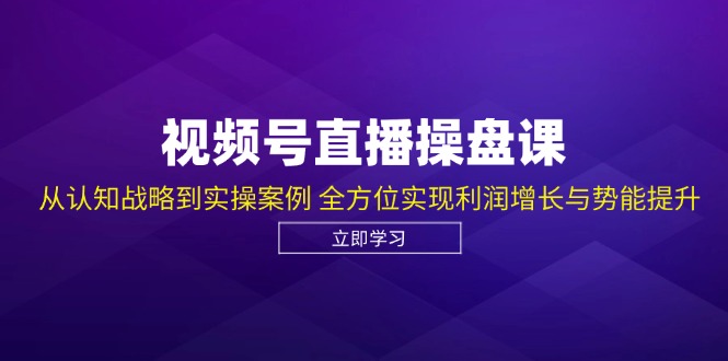 视频号直播操盘课，从认知战略到实操案例 全方位实现利润增长与势能提升 - 冒泡网-冒泡网