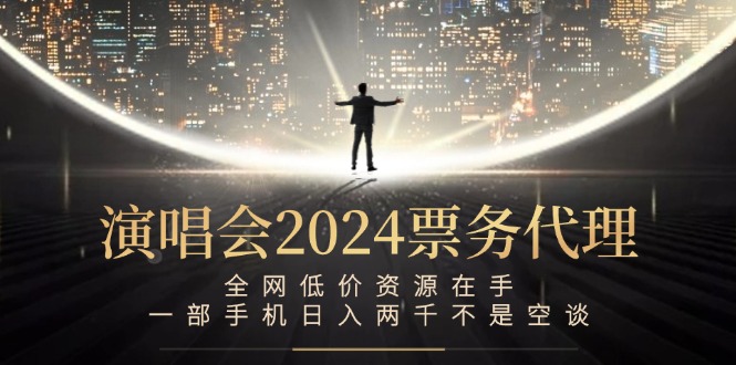 演唱会2024票务代理，全网低价资源在手，一部手机日入两千不是空谈 - 冒泡网-冒泡网