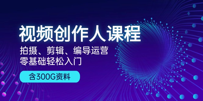 视频创作人课程！拍摄、剪辑、编导运营，零基础轻松入门，含300G资料 - 冒泡网-冒泡网