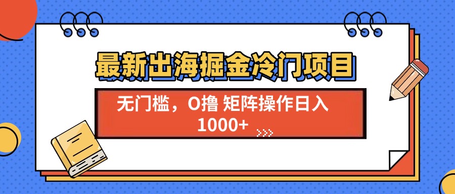 最新出海掘金冷门项目，单号日入1000+ - 冒泡网-冒泡网