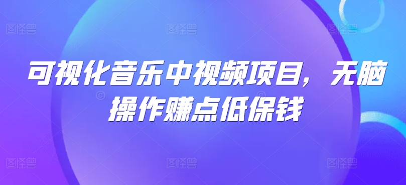 可视化音乐中视频项目，无脑操作赚点低保钱 - 冒泡网-冒泡网