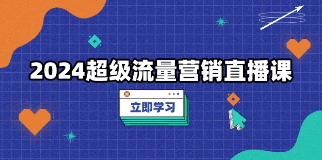 2024超级流量营销直播课，低成本打法，提升流量转化率，案例拆解爆款 - 冒泡网-冒泡网