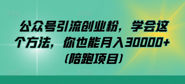 公众号引流创业粉，学会这个方法，你也能月入30000+ (陪跑项目) - 冒泡网-冒泡网