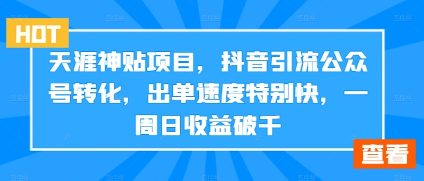 天涯神贴项目，抖音引流公众号转化，出单速度特别快，一周日收益破千 - 冒泡网-冒泡网