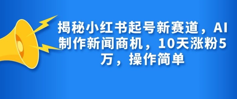 揭秘小红书起号新赛道，AI制作新闻商机，10天涨粉1万，操作简单 - 冒泡网-冒泡网