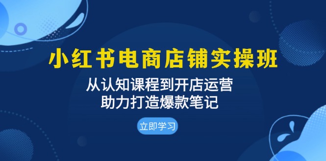 小红书电商店铺实操班：从认知课程到开店运营，助力打造爆款笔记 - 冒泡网-冒泡网