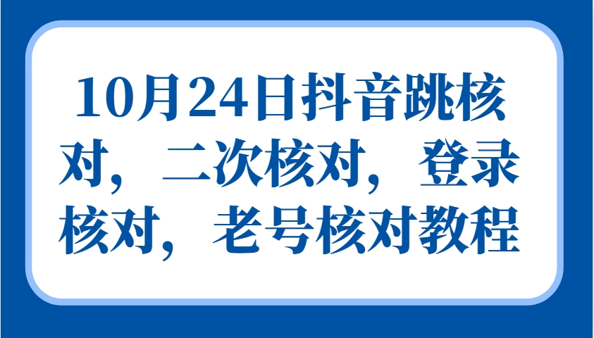 10月24日抖音跳核对，二次核对，登录核对，老号核对教程 - 冒泡网-冒泡网