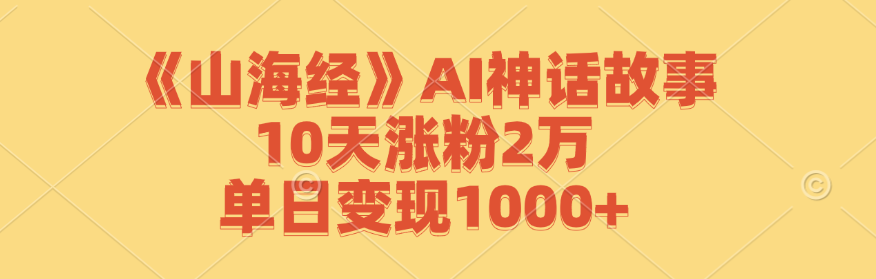 《山海经》AI神话故事，10天涨粉2万，单日变现1000+ - 冒泡网-冒泡网