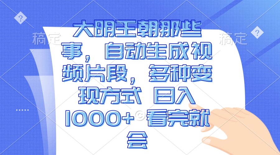 大明王朝那些事，自动生成视频片段，多种变现方式 日入1000+ 看完就会 - 冒泡网-冒泡网