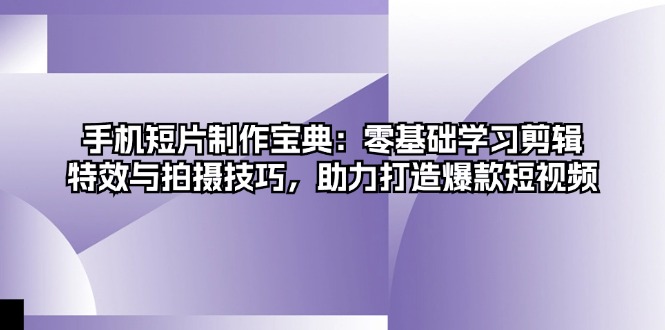 手机短片制作宝典：零基础学习剪辑、特效与拍摄技巧，助力打造爆款短视频 - 冒泡网-冒泡网