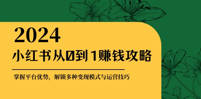 小红书从0到1赚钱攻略：掌握平台优势，解锁多种变现赚钱模式与运营技巧 - 冒泡网-冒泡网