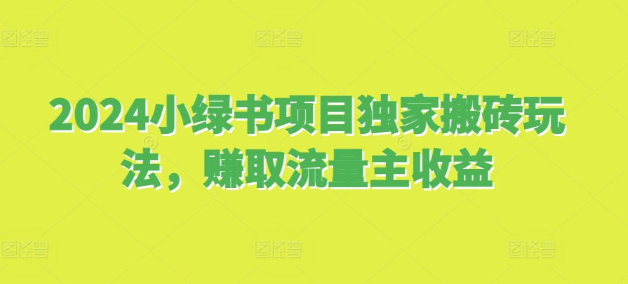 2024小绿书项目独家搬砖玩法，赚取流量主收益 - 冒泡网-冒泡网