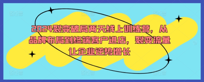 2024裂变破局两天线上训练营，从品牌布局到终端客户进店，裂变流量让企业逆势增长 - 冒泡网-冒泡网