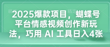 2025爆款项目，蝴蝶号平台情感视频创作新玩法，巧用 AI 工具日入4张-冒泡网