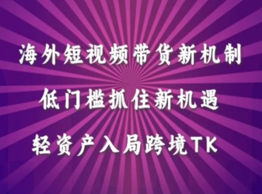 海外短视频Tiktok带货新机制，低门槛抓住新机遇，轻资产入局跨境TK - 冒泡网-冒泡网