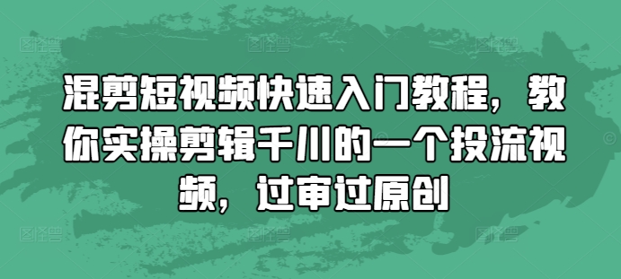 混剪短视频快速入门教程，教你实操剪辑千川的一个投流视频，过审过原创 - 冒泡网-冒泡网