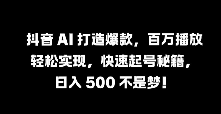 抖音 AI 打造爆款，百万播放轻松实现，快速起号秘籍【揭秘】 - 冒泡网-冒泡网