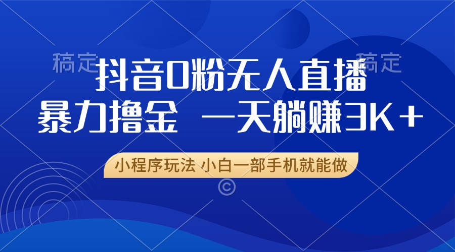 抖音0粉无人直播暴力掘金，一天躺赚3K+，小白一部手机就能做 - 冒泡网-冒泡网