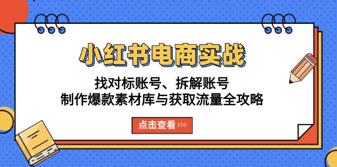 小红书电商实战：找对标账号、拆解账号、制作爆款素材库与获取流量全攻略 - 冒泡网-冒泡网