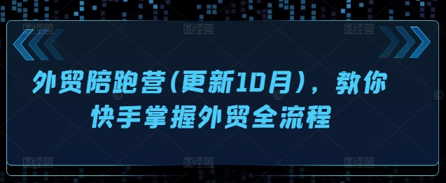 外贸陪跑营(更新10月)，教你快手掌握外贸全流程 - 冒泡网-冒泡网