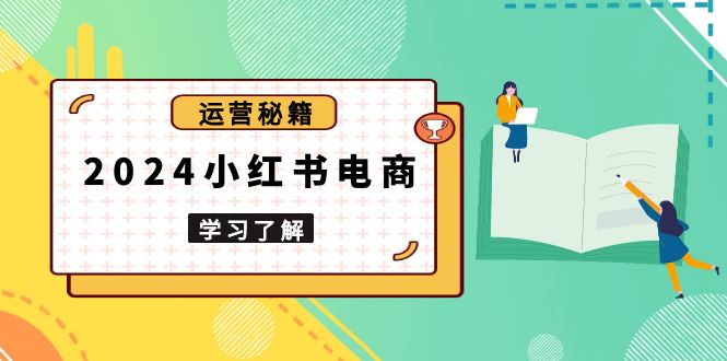 2024小红书电商教程，从入门到实战，教你有效打造爆款店铺，掌握选品技巧-冒泡网